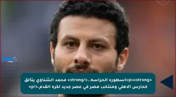 <p><strong>أسطورة الحراسة..</strong> محمد الشناوي يتألق كحارس الأهلي ومنتخب مصر في عصر جديد لكرة القدم.</p>